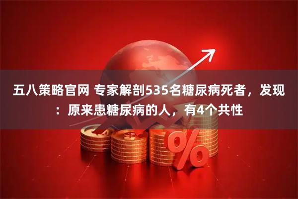 五八策略官网 专家解剖535名糖尿病死者，发现：原来患糖尿病的人，有4个共性