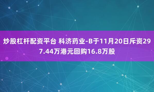 炒股杠杆配资平台 科济药业-B于11月20日斥资297.44万港元回购16.8万股