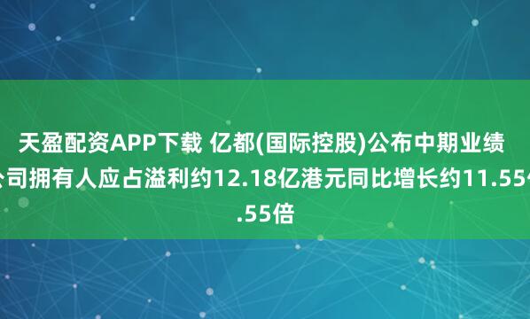 天盈配资APP下载 亿都(国际控股)公布中期业绩 公司拥有人应占溢利约12.18亿港元同比增长约11.55倍