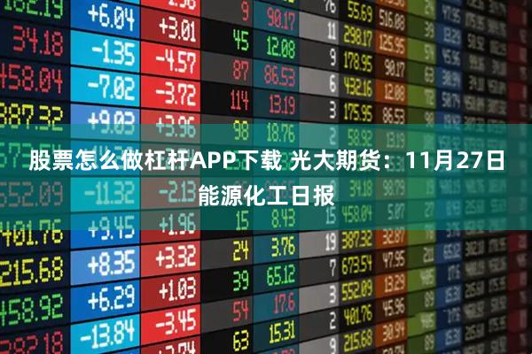 股票怎么做杠杆APP下载 光大期货：11月27日能源化工日报