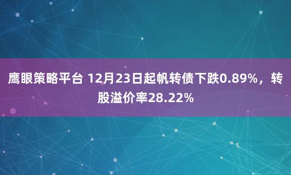 鹰眼策略平台 12月23日起帆转债下跌0.89%,转股溢价率28.22%