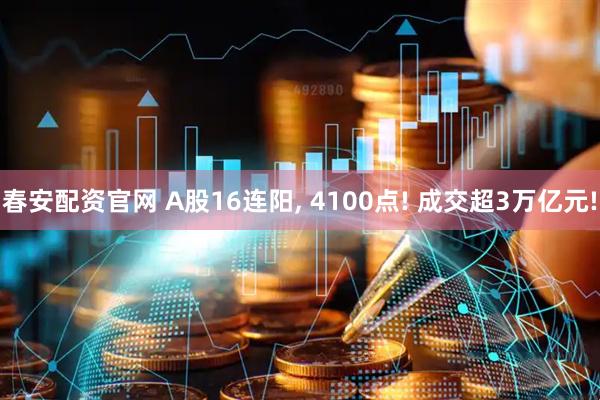 春安配资官网 A股16连阳, 4100点! 成交超3万亿元!