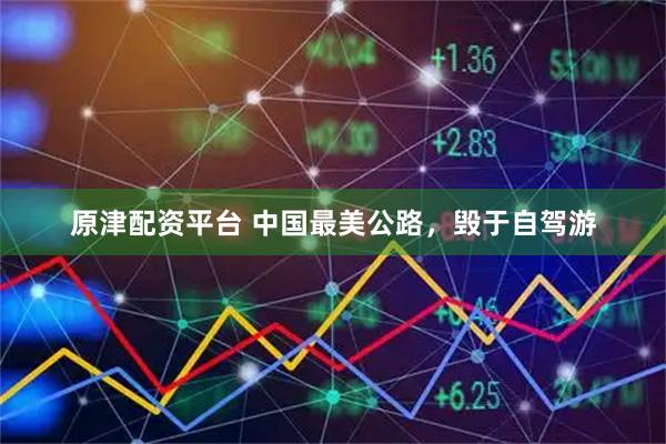 原津配资平台 中国最美公路，毁于自驾游